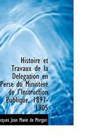 Histoire Et Travaux de La Da(c)La(c)Gation En Perse Du Minista]re de L'Instruction Publique, 1897-1905 1103388576 Book Cover