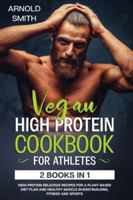 Vegan High-Protein Cookbook for Athletes: 2 Books In 1 High-Protein Delicious Recipes For A Plant-Based Diet Plan And Healthy Muscle In Bodybuilding, Fitness And Sports 1801092478 Book Cover