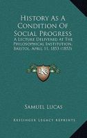 History As A Condition Of Social Progress: A Lecture Delivered At The Philosophical Institution, Bristol, April 11, 1853 1104766302 Book Cover