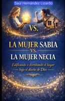 La Mujer Sabia Vs La Mujer Necia: Edificando o Derribando el Hogar Bajo el Diseño de Dios (Spanish Edition) B0GGNKBHKK Book Cover