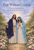 Pray Without Ceasing: A Walk with Jesus and Mary Through the Mysteries of the Rosary B0HBB6V4BN Book Cover
