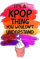 It's a KPOP Thing You Wouldn't Understand: K-pop 120 Lined Pages Journal &Notebook, Kpop gift, Kpop accessories, unique Gift for Friend, Coworker, Boss... 1676267395 Book Cover