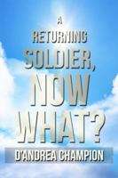 A Returning Soldier, Now What? 1434986470 Book Cover