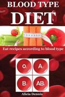 Blood Type Diet: Eat Recipes According to Blood Type(blood Diet, Blood Type Diet O, Blood Type Diet B, Blood Type Cookbook, Blood Type a Diet, Blood Type a Cookbook, Blood Type Ab, Blood Type Book) 1543183565 Book Cover