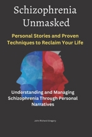 Schizophrenia Unmasked: Personal Stories and Proven Techniques to Reclaim Your Life: Understanding and Managing Schizophrenia Through Personal Narratives B0CGL9TL85 Book Cover