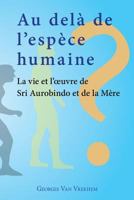 Au Dela de L'Espece Humaine - La Vie Et L'Oeuvre de Sri Aurobindo Et de La Mere 9070549220 Book Cover