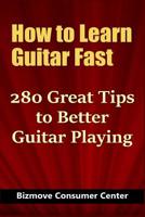 How to Learn Guitar Fast: 280 Great Tips to Better Guitar Playing 1096313146 Book Cover