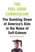 The Feel-Good Curriculum: The Dumbing Down of America's Kids in the Name of Self-Esteem 0738204358 Book Cover