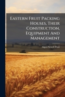 Eastern Fruit Packing Houses, Their Construction, Equipment And Management: With A Special Reference To Cooperative Associations 1246163977 Book Cover