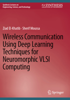 Wireless Communication Using Deep Learning Techniques for Neuromorphic VLSI Computing (Synthesis Lectures on Engineering, Science, and Technology) 3031738020 Book Cover