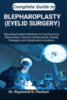 COMPLETE GUIDE TO BLEPHAROPLASTY (EYELID SURGERY): Specialized Surgical Methods for Functional Eye Rejuvenation, Cosmetic Enhancement, Healing Strategies, and Complication Avoidance B0FTC7Z9LL Book Cover