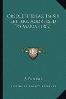 Obsolete Ideas, In Six Letters, Addressed To Maria 1120332761 Book Cover