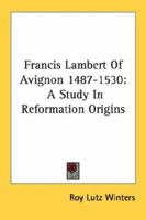 Francis Lambert Of Avignon 1487-1530: A Study In Reformation Origins 1432590448 Book Cover