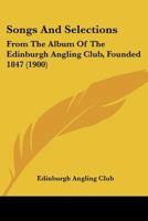 Songs And Selections: From The Album Of The Edinburgh Angling Club, Founded 1847 1166175456 Book Cover