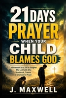 21 Days Prayer When Your Child Blames God: Intercession for a Son or Daughter Who Lost Faith After Heartbreak, Trauma, or Unanswered Prayer (Praying for Your Children in Trouble) B0H7N1NY9B Book Cover