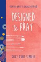 Designed to Pray: Creative Ways to Engage with God 1496408330 Book Cover