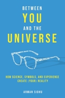 Between You and the Universe: How Science, Symbols, and Experience Create (Your) Reality B099TN9TFB Book Cover