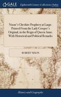 Nixon's Cheshire Prophecy at Large. Printed From the Lady Cowper's Original, in the Reign of Queen Anne. With Historical and Political Remarks: And ... it has Been Fulfilled The Nineteenth Edition 1385585684 Book Cover