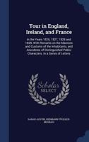 Tour in England, Ireland, and France, in the Years 1826, 1827, 1828, and 1829. With Remarks on the Manners and Customs of the Inhabitants, and Anecdotes of Distinguished Public Characters 1018136045 Book Cover