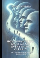 HOW GOING BLIND MADE ME SEE EVERYTHING CLEARLY: FALL AND REBIRTH FROM DEPRESSION B0DRFC5F8K Book Cover
