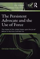 The Persistent Advocate and the Use of Force: The Impact of the United States upon the Jus ad Bellum in the Post-Cold War Era 1409401731 Book Cover