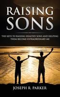 Raising Sons: The Keys to Raising Healthy Sons and Helping them Become Extraordinary Men 1950855619 Book Cover
