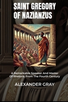SAINT GREGORY OF NAZIANZUS: A Remarkable Speaker And Master Of Rhetoric From The Fourth Century B0DZ5G1MDS Book Cover