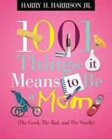1001 Things it Means to Be a Mom: (the Good, the Bad, and the Smelly) 1404104364 Book Cover