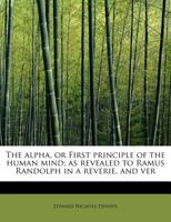 The alpha, or First principle of the human mind; as revealed to Ramus Randolph in a reverie, and ver 1241297959 Book Cover