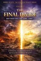 VOLUME V — The Final Divide: Why Many Will Say “Lord, Lord” (BORN AGAIN — THE KINGDOM DESIGN SERIES) B0GJS2SRDQ Book Cover