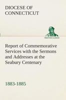 Report of Commemorative Services with the Sermons and Addresses at the Seabury Centenary, 1883-1885. 1014221676 Book Cover