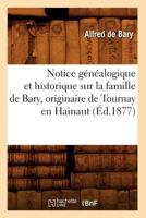 Notice Ga(c)Na(c)Alogique Et Historique Sur La Famille de Bary, Originaire de Tournay En Hainaut (A0/00d.1877) 2012591701 Book Cover