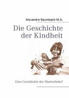 Die Geschichte der Kindheit: Eine Geschichte der Mutterliebe? 3839190738 Book Cover