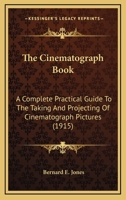 The Cinematograph Book: A Complete Practical Guide To The Taking And Projecting Of Cinematograph Pictures 0548668930 Book Cover