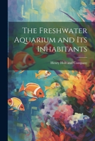 The Freshwater Aquarium and Its Inhabitants: Guide for the Amateur Aquarist 1016993609 Book Cover