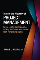 Master the Wizardry of Project Management: Seven Leadership Principles to Help You Create and Sustain High-Performing Teams 1947540068 Book Cover