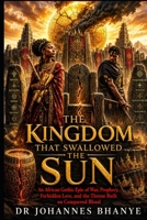 THE KINGDOM THAT SWALLOWED THE SUN: An African Gothic Epic of War, Prophecy, Forbidden Love, and the Throne Built on Conquered Blood B0H86PL6SD Book Cover