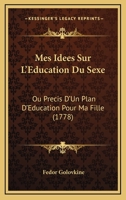 Mes Idees Sur L'Education Du Sexe: Ou Precis D'Un Plan D'Education Pour Ma Fille (1778) 1166569489 Book Cover