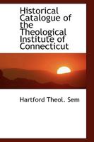 Historical Catalogue of the Theological Institute of Connecticut 0469421312 Book Cover