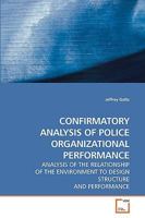 CONFIRMATORY ANALYSIS OF POLICE ORGANIZATIONAL PERFORMANCE: ANALYSIS OF THE RELATIONSHIP OF THE ENVIRONMENT TO DESIGN STRUCTURE AND PERFORMANCE 3639211235 Book Cover