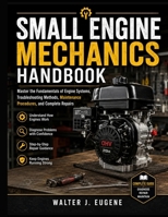 Small Engine Mechanics Handbook: Master the Fundamentals of Engine Systems, Troubleshooting Methods, Maintenance Procedures, and Complete Repairs B0HD6PN1CM Book Cover