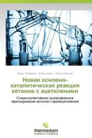 Novaya osnovno-kataliticheskaya reaktsiya ketonov s atsetilenami: Stereoselektivnoe nukleofil'noe prisoedinenie ketonov k arilatsetilenam 3847399314 Book Cover