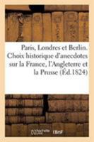Paris, Londres et Berlin ou Choix historique d'anecdotes sur la France, l'Angleterre et la Prusse. 2329271972 Book Cover