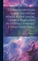 Commentariolum Super Theoricas Novas Planetarum, Georgii Purbachii In Studio Generall Craceviensi Mag... (Latin Edition) 1020225351 Book Cover