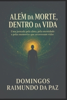ALÉM DA MORTE, DENTRO DA VIDA: O Despertar da Consciência: Memórias de Vidas e Sabedorias Ocultas (Portuguese Edition) B0G3KZV675 Book Cover