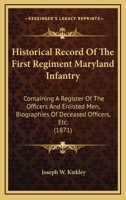 Historical Record Of The First Regiment Maryland Infantry: Containing A Register Of The Officers And Enlisted Men, Biographies Of Deceased Officers, Etc. 0548635862 Book Cover