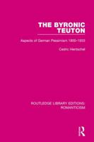 The Byronic Teuton: Aspects of German Pessimism 1800-1933 1138191388 Book Cover