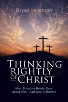 Thinking Rightly of Christ: What Scripture Really Says About Him—And Why it Matters 1935507257 Book Cover
