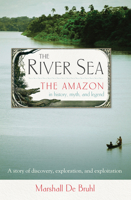 The River Sea: The Amazon in History, Myth, and Legend 1582434905 Book Cover