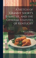 A Sketch of Granny Short's Barbecue, and the General Statutes of Kentucky 1022723863 Book Cover